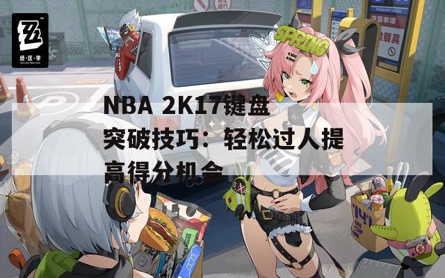 NBA 2K17键盘突破技巧：轻松过人提高得分机会