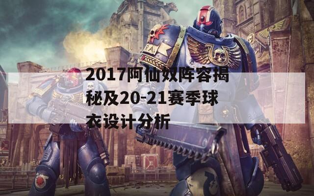 2017阿仙奴阵容揭秘及20-21赛季球衣设计分析