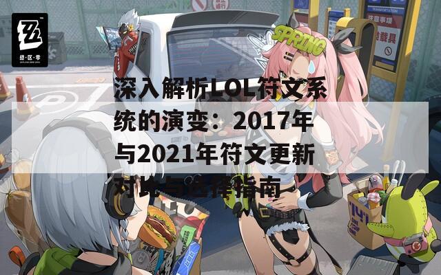 深入解析LOL符文系统的演变：2017年与2021年符文更新对比与选择指南