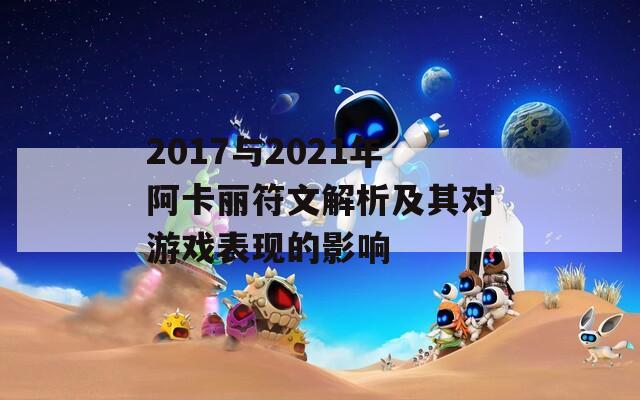 2017与2021年阿卡丽符文解析及其对游戏表现的影响