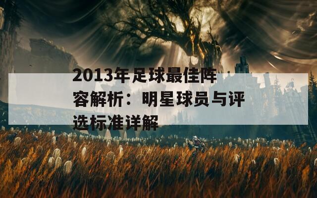 2013年足球最佳阵容解析：明星球员与评选标准详解