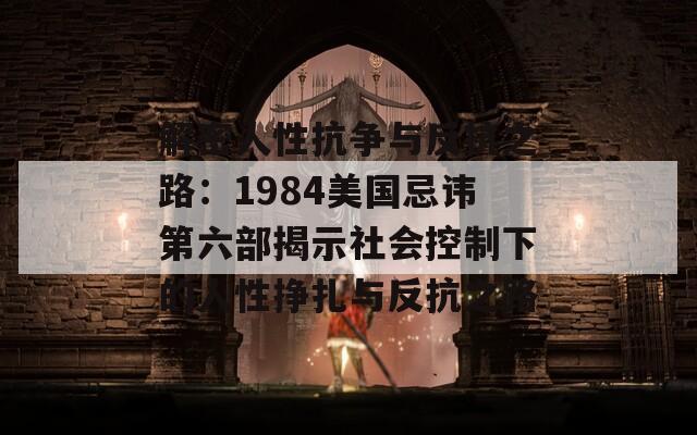 解密人性抗争与反抗之路：1984美国忌讳第六部揭示社会控制下的人性挣扎与反抗之路