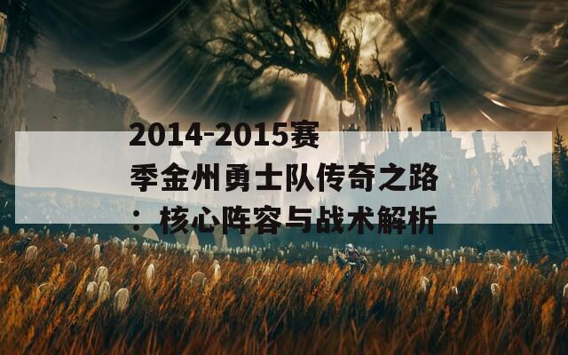 2014-2015赛季金州勇士队传奇之路：核心阵容与战术解析