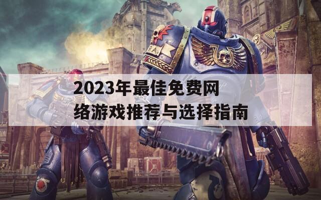 2023年最佳免费网络游戏推荐与选择指南