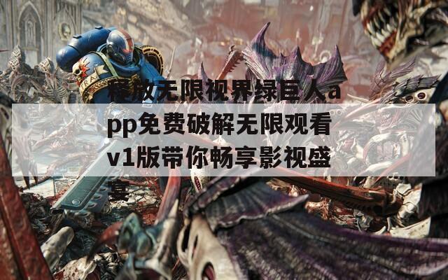 释放无限视界绿巨人app免费破解无限观看v1版带你畅享影视盛宴