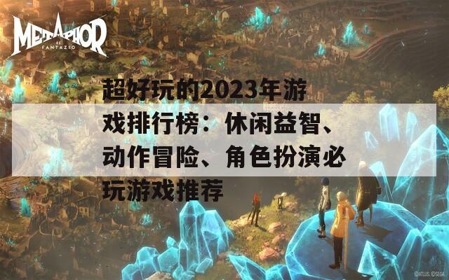 超好玩的2023年游戏排行榜：休闲益智、动作冒险、角色扮演必玩游戏推荐