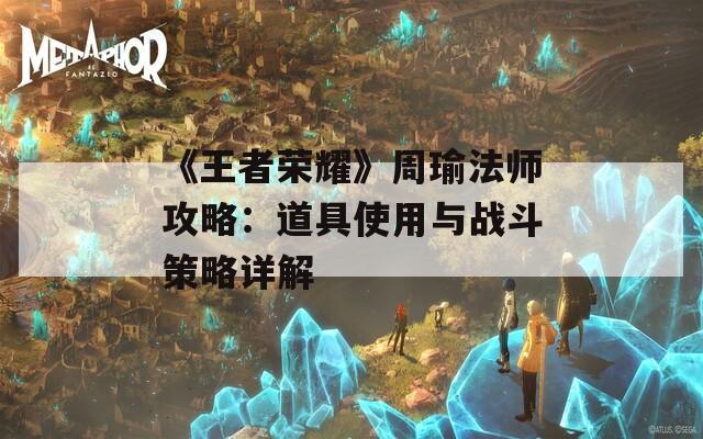 《王者荣耀》周瑜法师攻略：道具使用与战斗策略详解