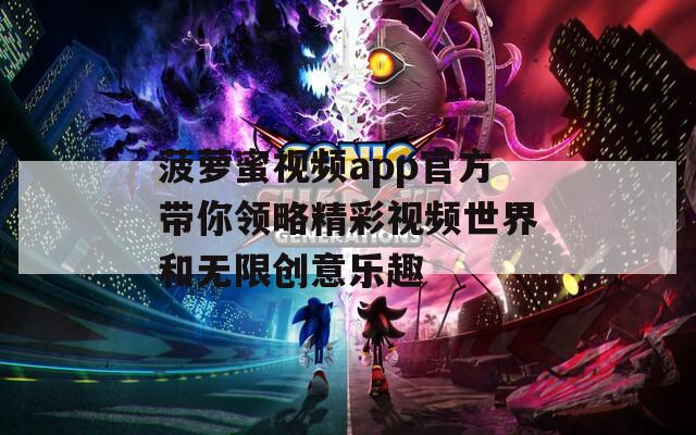 菠萝蜜视频app官方带你领略精彩视频世界和无限创意乐趣