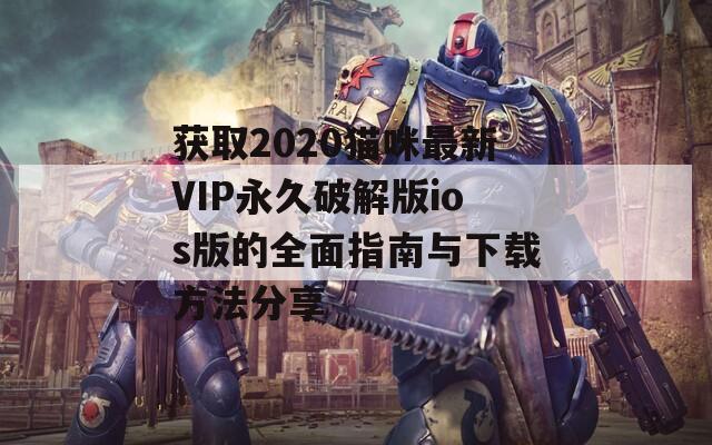 获取2020猫咪最新VIP永久破解版ios版的全面指南与下载方法分享