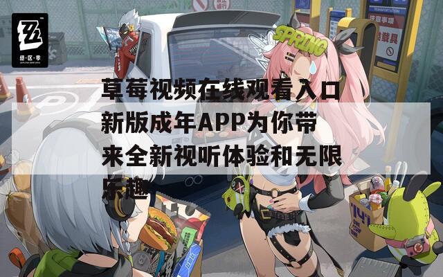 草莓视频在线观看入口新版成年APP为你带来全新视听体验和无限乐趣