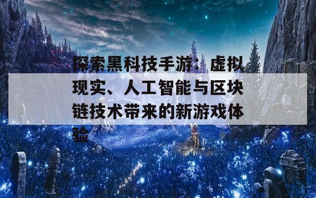 探索黑科技手游：虚拟现实、人工智能与区块链技术带来的新游戏体验