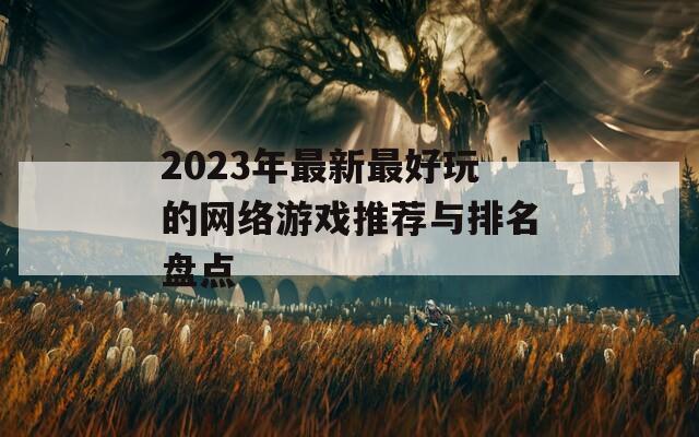 2023年最新最好玩的网络游戏推荐与排名盘点