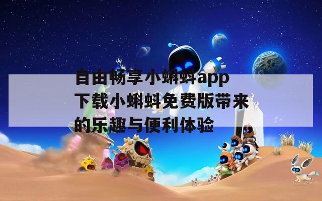 自由畅享小蝌蚪app下载小蝌蚪免费版带来的乐趣与便利体验