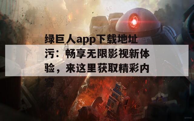 绿巨人app下载地址污：畅享无限影视新体验，来这里获取精彩内容