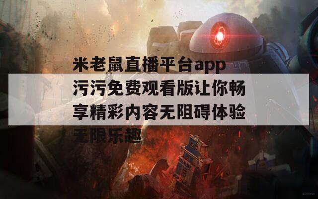 米老鼠直播平台app污污免费观看版让你畅享精彩内容无阻碍体验无限乐趣