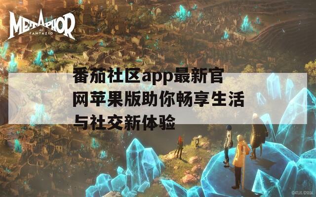 番茄社区app最新官网苹果版助你畅享生活与社交新体验