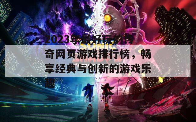 2023年最好玩的传奇网页游戏排行榜，畅享经典与创新的游戏乐趣