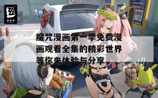 魔咒漫画第一季免费漫画观看全集的精彩世界等你来体验与分享