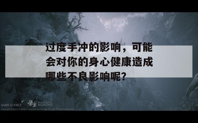 过度手冲的影响，可能会对你的身心健康造成哪些不良影响呢？