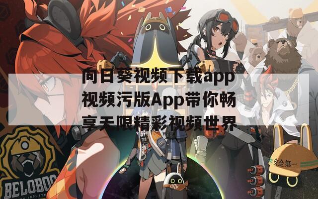 向日葵视频下载app视频污版App带你畅享无限精彩视频世界