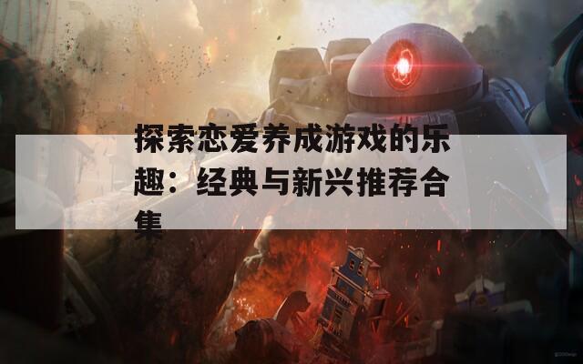 探索恋爱养成游戏的乐趣：经典与新兴推荐合集