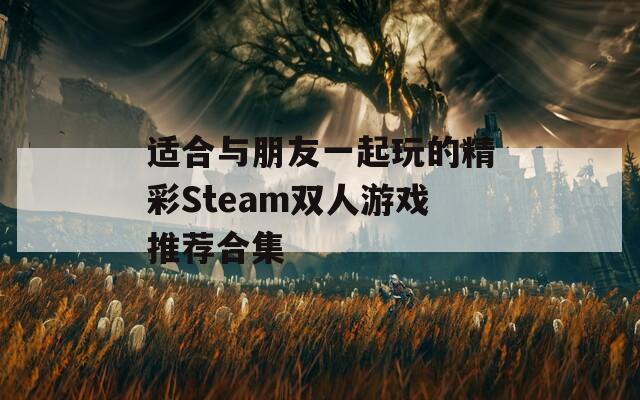 适合与朋友一起玩的精彩Steam双人游戏推荐合集