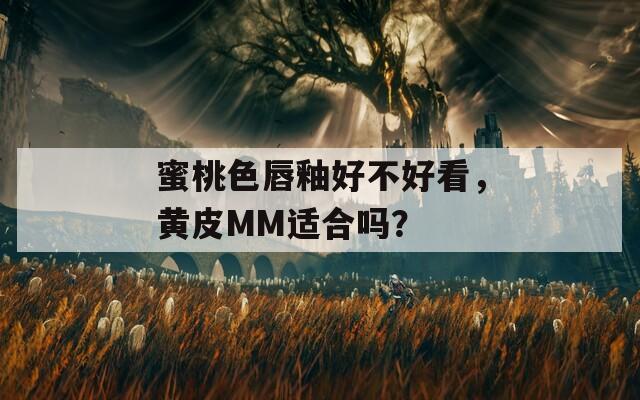 蜜桃色唇釉好不好看，黄皮MM适合吗？