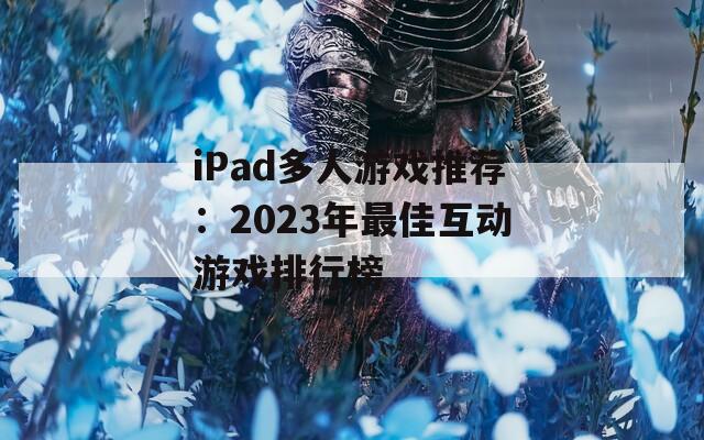 iPad多人游戏推荐：2023年最佳互动游戏排行榜