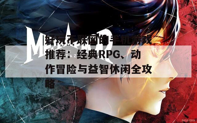 好玩不联网的手机游戏推荐：经典RPG、动作冒险与益智休闲全攻略