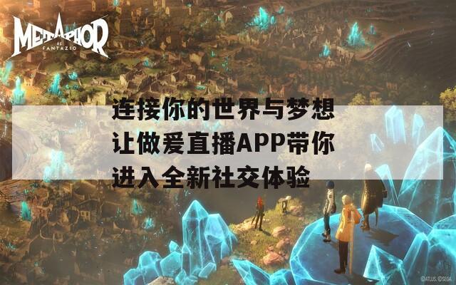 连接你的世界与梦想 让做爰直播APP带你进入全新社交体验