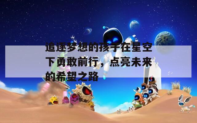 追逐梦想的孩子在星空下勇敢前行，点亮未来的希望之路