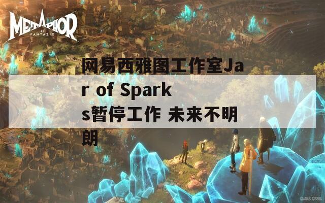 网易西雅图工作室Jar of Sparks暂停工作 未来不明朗