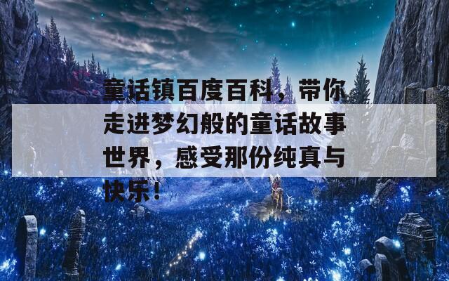 童话镇百度百科，带你走进梦幻般的童话故事世界，感受那份纯真与快乐！