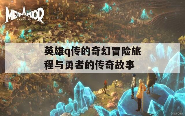 英雄q传的奇幻冒险旅程与勇者的传奇故事