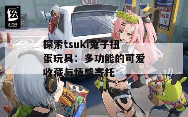 探索tsuki兔子扭蛋玩具：多功能的可爱收藏与情感寄托