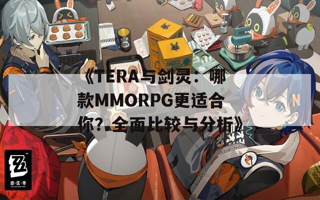 《TERA与剑灵：哪款MMORPG更适合你？全面比较与分析》