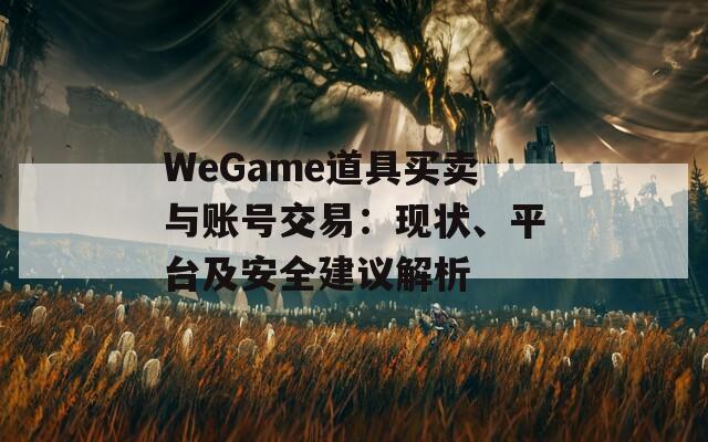 WeGame道具买卖与账号交易：现状、平台及安全建议解析