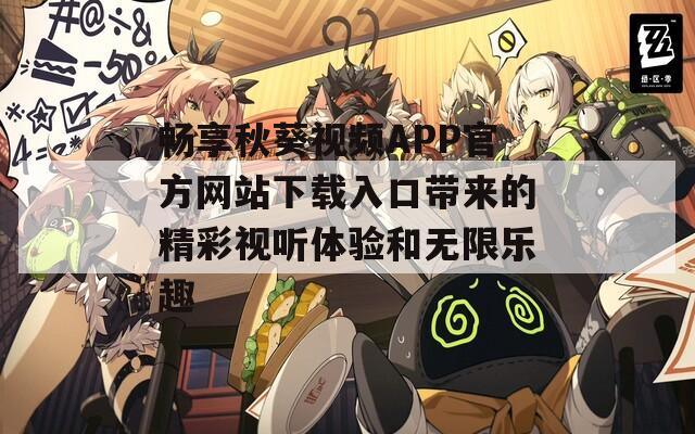 畅享秋葵视频APP官方网站下载入口带来的精彩视听体验和无限乐趣