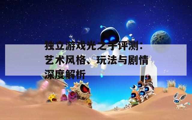 独立游戏光之子评测：艺术风格、玩法与剧情深度解析