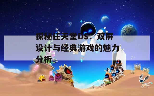 探秘任天堂DS：双屏设计与经典游戏的魅力分析