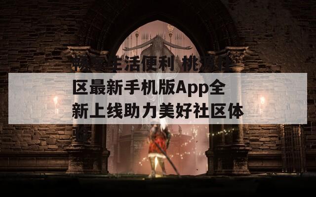 畅享生活便利 桃源社区最新手机版App全新上线助力美好社区体验