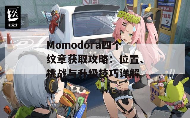 Momodora四个纹章获取攻略：位置、挑战与升级技巧详解