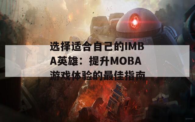 选择适合自己的IMBA英雄：提升MOBA游戏体验的最佳指南