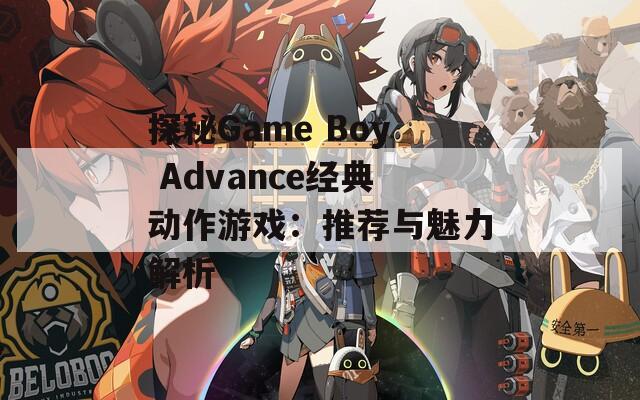 探秘Game Boy Advance经典动作游戏：推荐与魅力解析