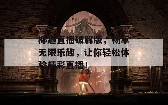 椰趣直播破解版，畅享无限乐趣，让你轻松体验精彩直播！