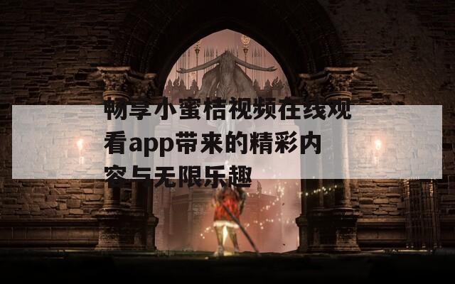 畅享小蜜桔视频在线观看app带来的精彩内容与无限乐趣