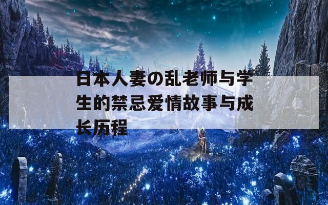 日本人妻の乱老师与学生的禁忌爱情故事与成长历程