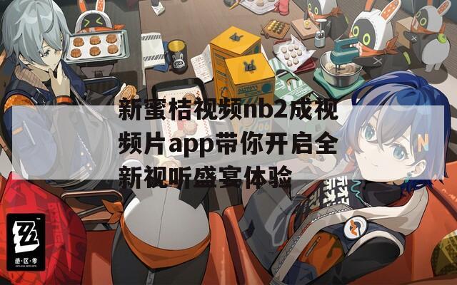 新蜜桔视频nb2成视频片app带你开启全新视听盛宴体验