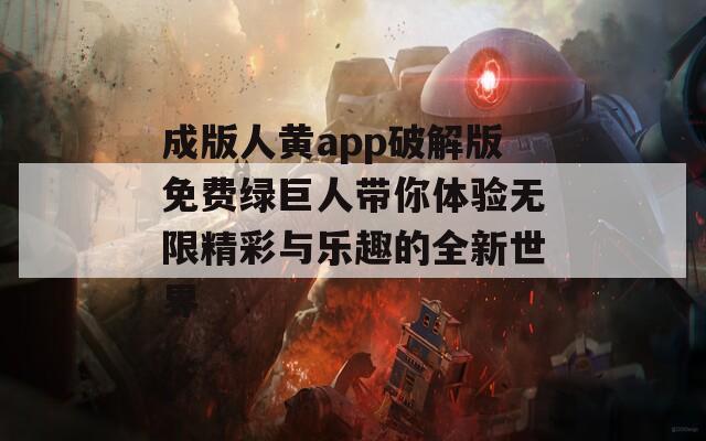 成版人黄app破解版免费绿巨人带你体验无限精彩与乐趣的全新世界