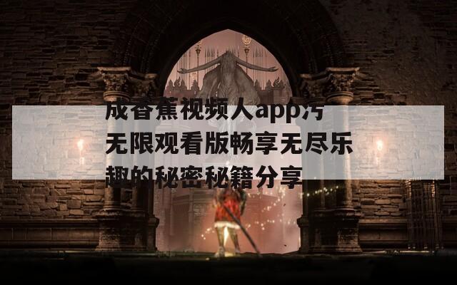 成香蕉视频人app污无限观看版畅享无尽乐趣的秘密秘籍分享